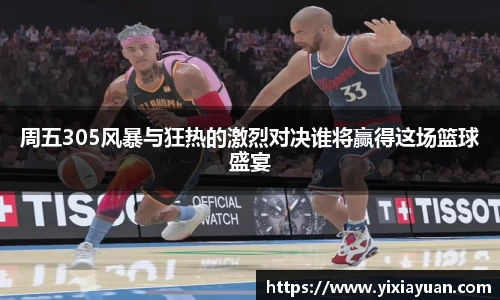周五305风暴与狂热的激烈对决谁将赢得这场篮球盛宴