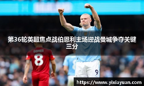 第36轮英超焦点战伯恩利主场迎战曼城争夺关键三分